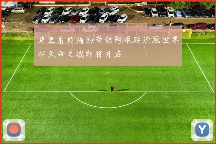 库里看好梅西带领阿根廷连冠世界杯天命之战即将开启
